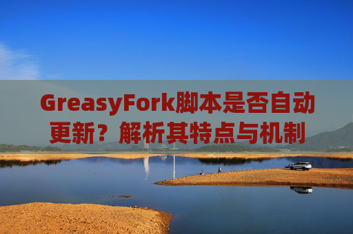 GreasyFork脚本是否自动更新？解析其特点与机制